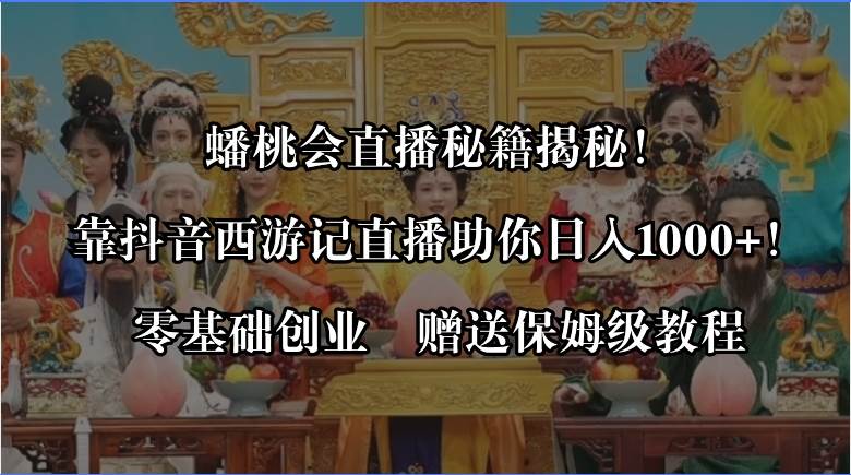 蟠桃会直播秘籍揭秘！靠抖音西游记直播日入1000+零基础创业，赠保姆级教程 - 维兴科技-维兴科技