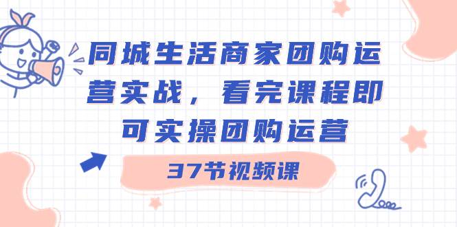 同城生活商家团购运营实战，看完课程即可实操团购运营（37节课） - 维兴科技-维兴科技