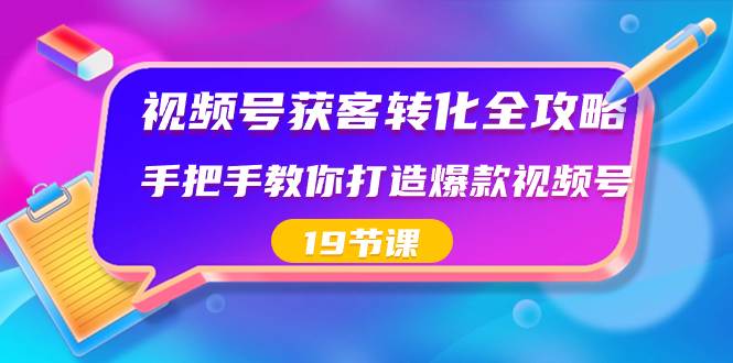 视频号-获客转化全攻略，手把手教你打造爆款视频号（19节课） - 维兴科技-维兴科技