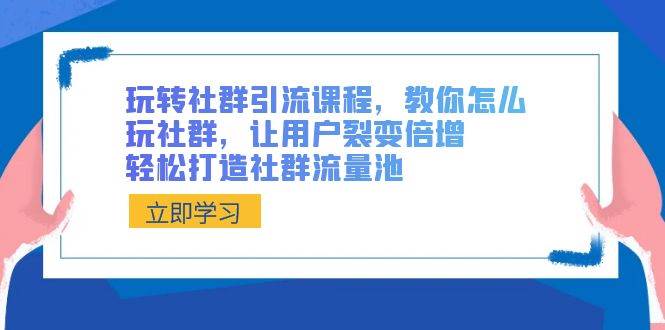 玩转社群 引流课程，教你怎么玩社群，让用户裂变倍增，轻松打造社群流量池 - 维兴科技-维兴科技