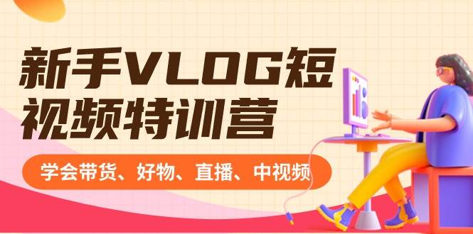 新手VLOG短视频特训营：学会带货、好物、直播、中视频、赚Q方法（16节课） - 维兴科技-维兴科技