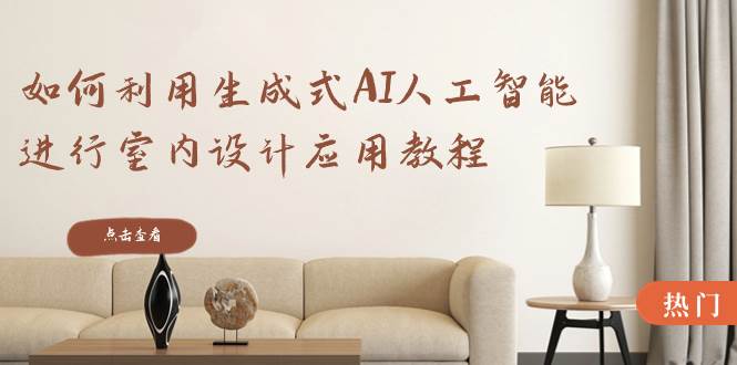 如何利用生成式AI人工智能进行室内设计应用教程（22节课） - 维兴科技-维兴科技