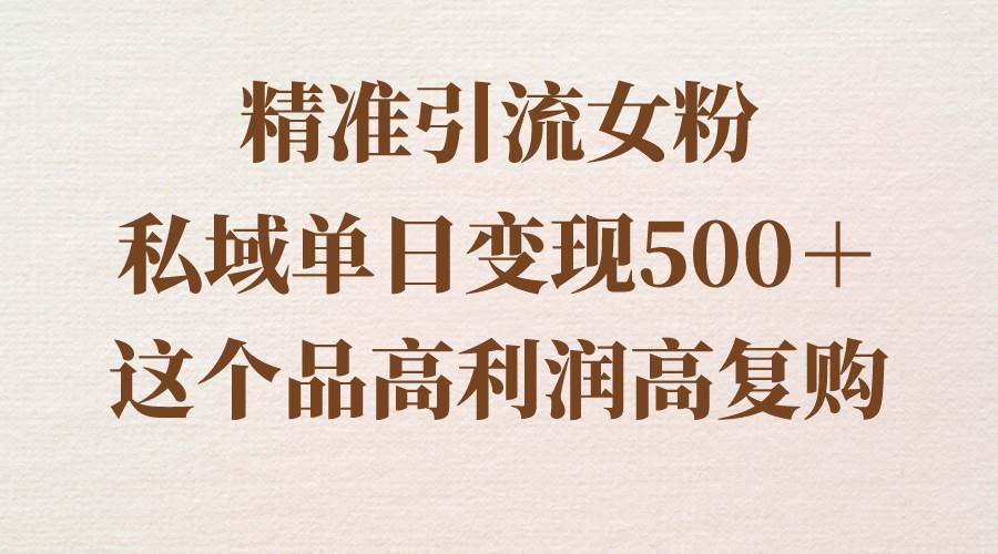 精准引流女粉，私域单日变现500＋，高利润高复购，保姆级实操教程分享 - 维兴科技-维兴科技