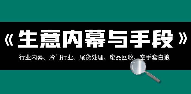 生意内幕·与手段：行业内幕、冷门行业、尾货处理、废品回收、空手套白狼（全集） - 维兴科技-维兴科技