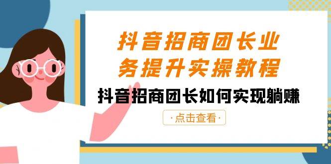 抖音-招商团长业务提升实操教程，抖音招商团长如何实现躺赚（38节） - 维兴科技-维兴科技
