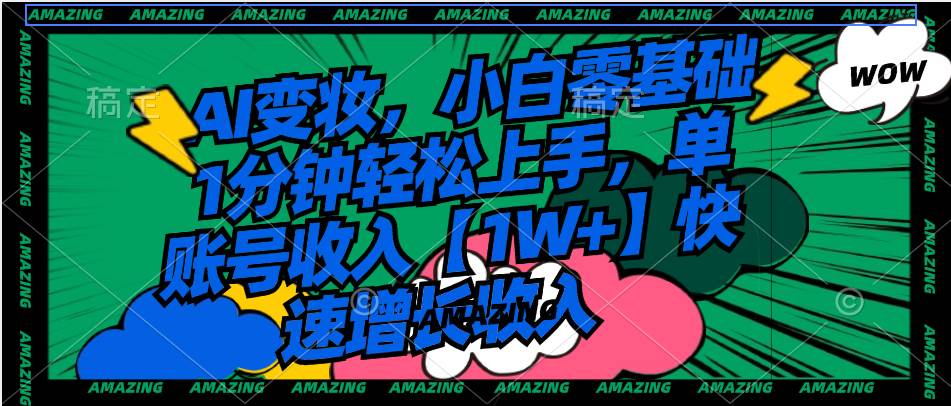 AI变妆，小白零基础1分钟轻松上手，单账号收入【1W+】快速增长收入 - 维兴科技-维兴科技