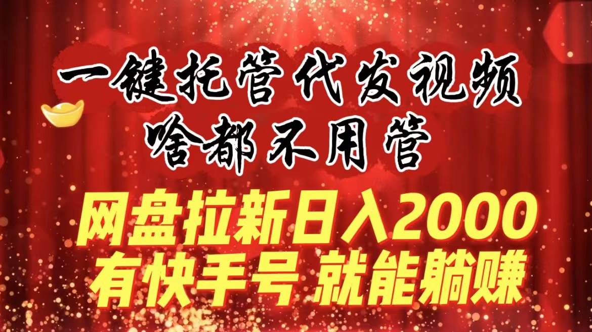 一键托管代发视频，啥都不用管，网盘拉新日入2000+，有快手号就能躺赚 - 维兴科技-维兴科技