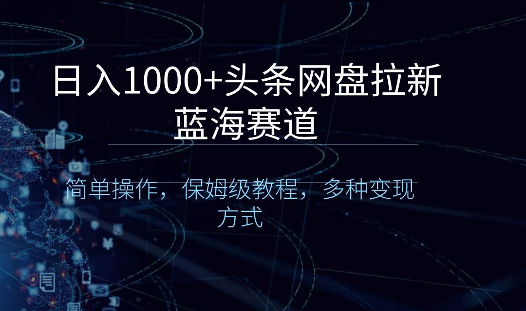 日入1000+头条网盘拉新蓝海赛道，简单操作，保姆级教程，多种变现方式 - 维兴科技-维兴科技