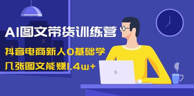 AI图文带货训练营：抖音电商新人0基础学，几张图文能赚1.4w+ - 维兴科技-维兴科技