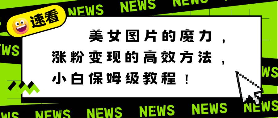 美女图片的魔力，涨粉变现的高效方法，小白保姆级教程！ - 维兴科技-维兴科技