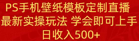 PS手机壁纸模板定制直播 最新实操玩法 学会即可上手 日收入500+ - 维兴科技-维兴科技