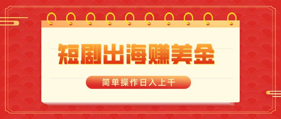 短剧出海赚美金，简单操作日入上千 - 维兴科技-维兴科技