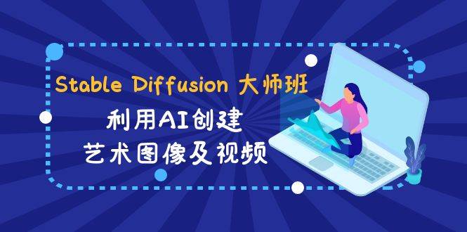 Stable Diffusion 大师班: 利用AI创建艺术图像及视频-31视频课-中英字幕 - 维兴科技-维兴科技