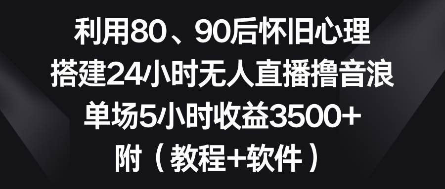 利用80、90后怀旧心理，搭建24小时无人直播撸音浪，单场5小时收益3500+… - 维兴科技-维兴科技