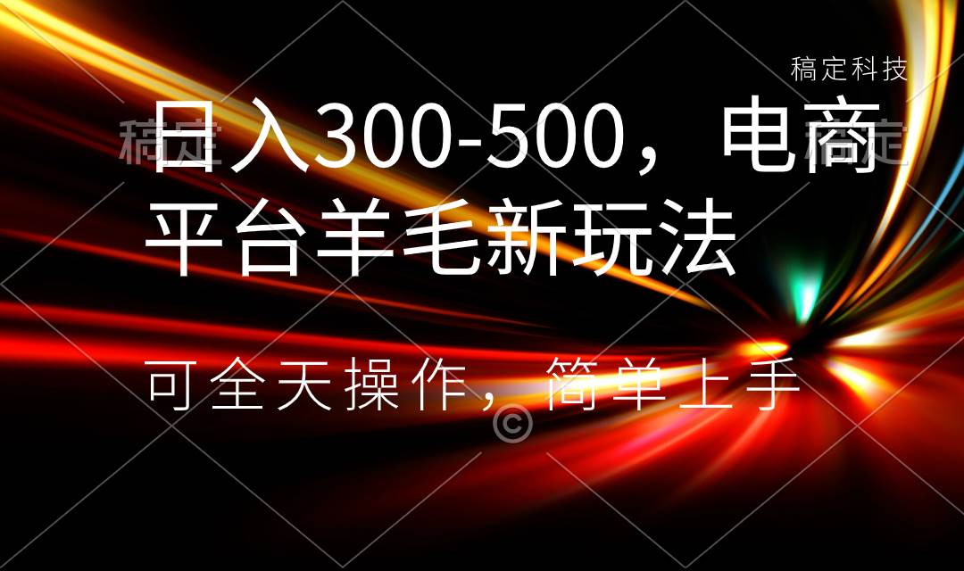 日入300-500，电商平台羊毛新玩法，可全天操作，简单上手 - 维兴科技-维兴科技