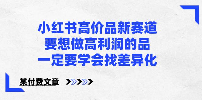 小红书高价品新赛道，要想做高利润的品，一定要学会找差异化【某付费文章】 - 维兴科技-维兴科技