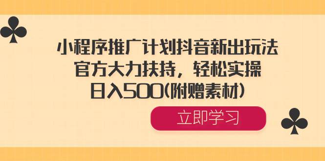 小程序推广计划抖音新出玩法，官方大力扶持，轻松实操，日入500(附赠素材) - 维兴科技-维兴科技