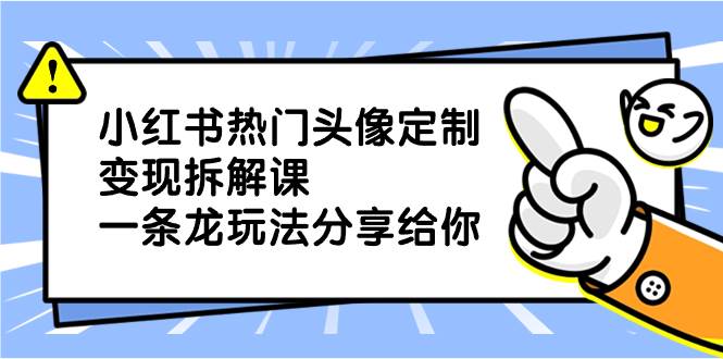 小红书热门头像定制变现拆解课，一条龙玩法分享给你 - 维兴科技-维兴科技