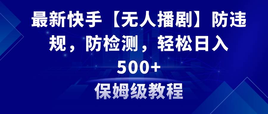 最新快手【无人播剧】防违规，防检测，多种变现方式，日入500+教程+素材 - 维兴科技-维兴科技