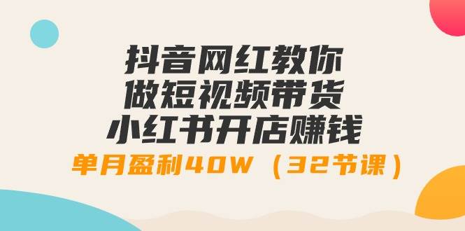 抖音网红教你做短视频带货+小红书开店赚钱，单月盈利40W（32节课） - 维兴科技-维兴科技