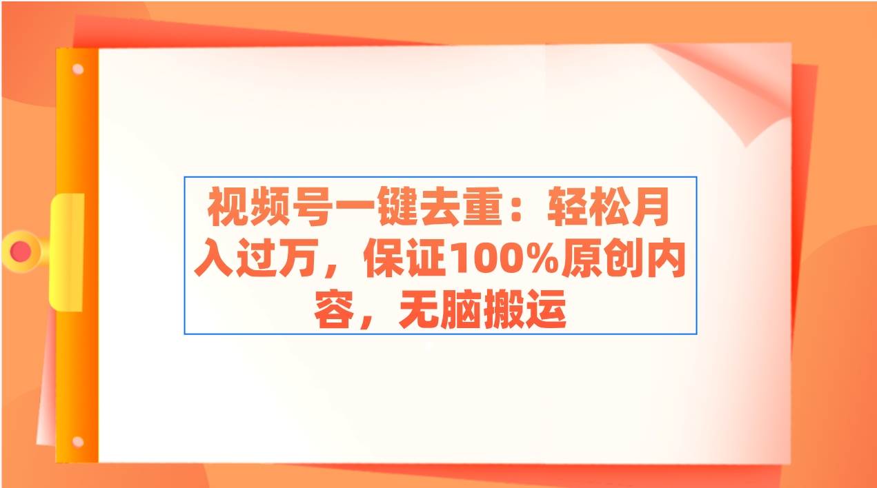 视频号一键去重：轻松月入过万，保证100%原创内容，无脑搬运 - 维兴科技-维兴科技