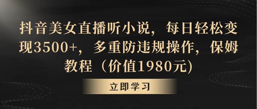 抖音美女直播听小说，每日轻松变现3500+，多重防违规操作，保姆教程（价值1980元) - 维兴科技-维兴科技