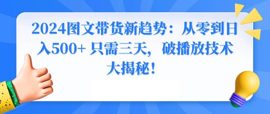2024图文带货新趋势：从零到日入500+ 只需三天，破播放技术大揭秘！ - 维兴科技-维兴科技