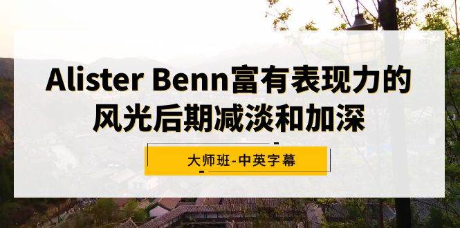 Alister Benn富有表现力的风光后期减淡和加深大师班-中英字幕 - 维兴科技-维兴科技
