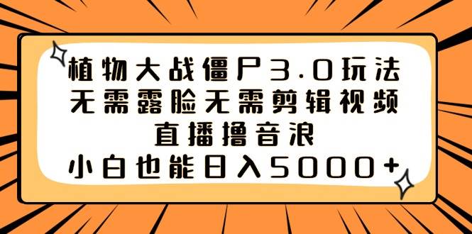 植物大战僵尸3.0玩法无需露脸无需剪辑视频，直播撸音浪，小白也能日入5000+ - 维兴科技-维兴科技