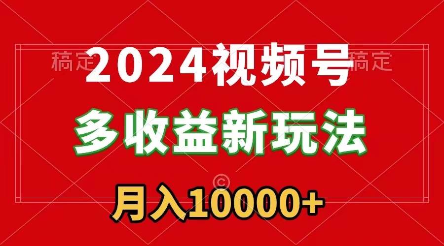 2024视频号多收益新玩法，每天5分钟，月入1w+，新手小白都能简单上手 - 维兴科技-维兴科技