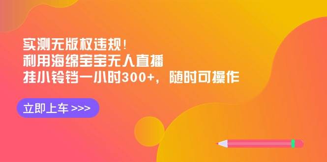 实测无版权违规！利用海绵宝宝无人直播，挂小铃铛一小时300+，随时可操作 - 维兴科技-维兴科技
