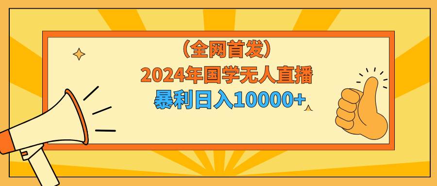 2024年国学无人直播暴力日入10000+小白也可操作 - 维兴科技-维兴科技