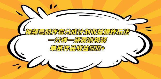 视频号创作者分成计划收益爆炸玩法，一分钟一条原创视频，单条作品收益500+ - 维兴科技-维兴科技