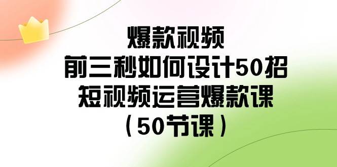 爆款视频-前三秒如何设计50招：短视频运营爆款课（50节课） - 维兴科技-维兴科技