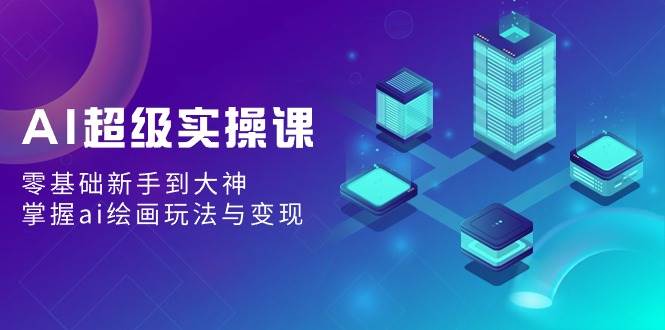 AI超级实操课：零基础新手到大神，掌握ai绘画玩法与变现 - 维兴科技-维兴科技