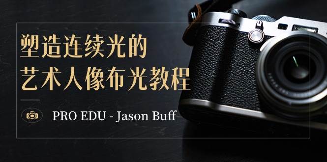 PRO EDU – Jason Buff 塑造连续光的艺术人像布光教程-15节课-中英字幕 - 维兴科技-维兴科技