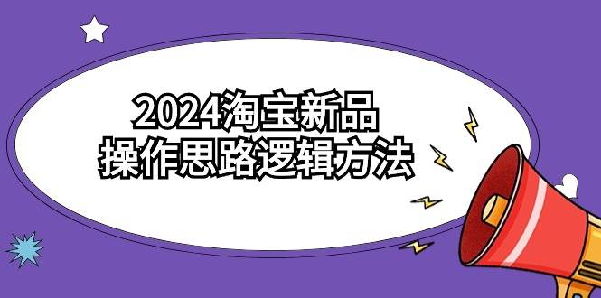2024淘宝新品操作思路逻辑方法（6节视频课） - 维兴科技-维兴科技