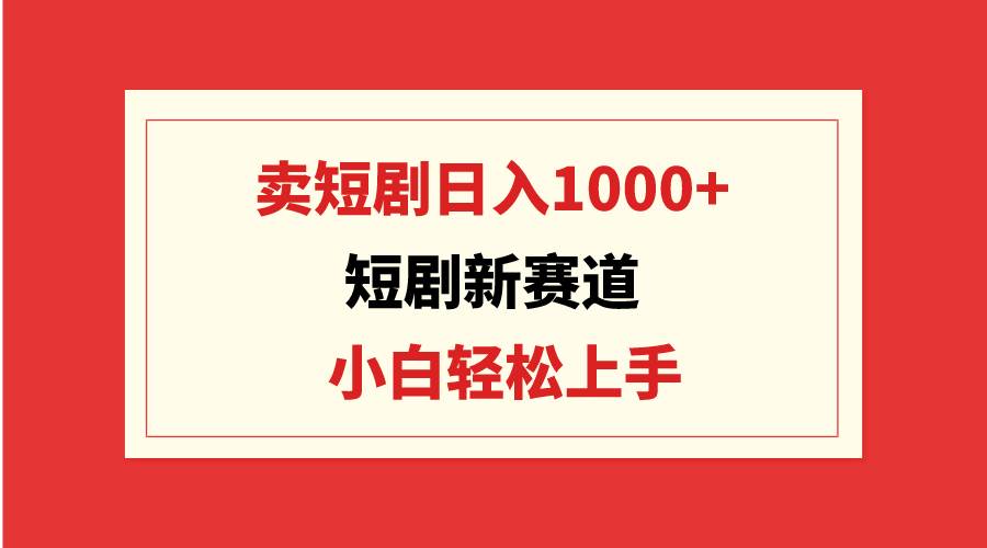 短剧新赛道：卖短剧日入1000+，小白轻松上手，可批量 - 维兴科技-维兴科技