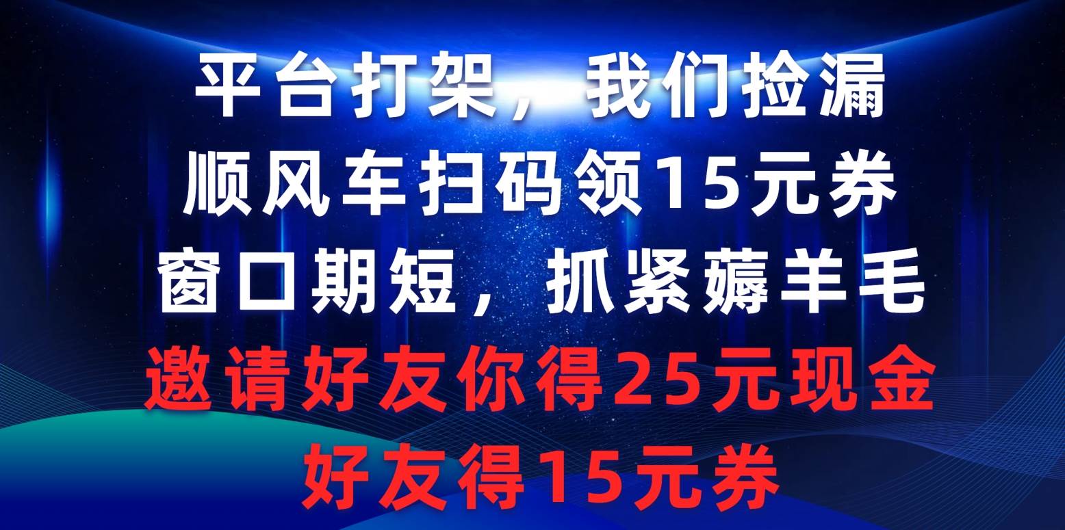 平台打架我们捡漏，顺风车扫码领15元券，窗口期短抓紧薅羊毛，邀请好友… - 维兴科技-维兴科技