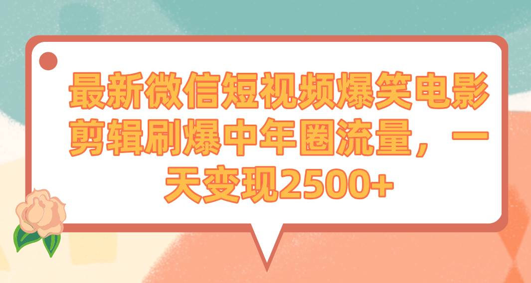 最新微信短视频爆笑电影剪辑刷爆中年圈流量，一天变现2500+ - 维兴科技-维兴科技