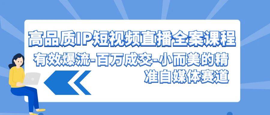 高品质 IP短视频直播-全案课程，有效爆流-百万成交-小而美的精准自媒体赛道 - 维兴科技-维兴科技