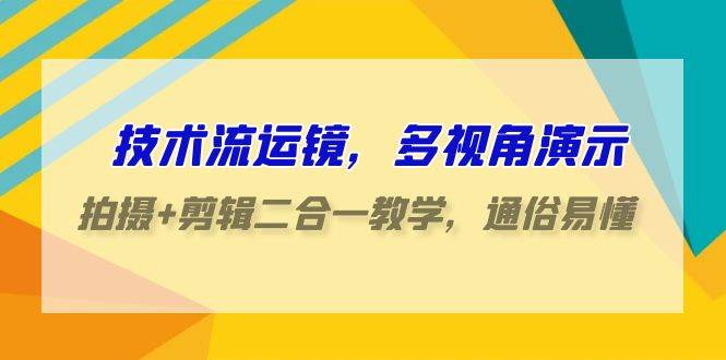 技术流-运镜，多视角演示，拍摄+剪辑二合一教学，通俗易懂（70节课） - 维兴科技-维兴科技