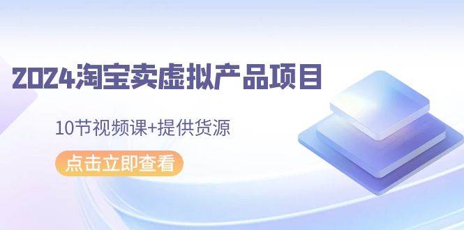 2024淘宝卖虚拟产品项目，10节视频课+提供货源 - 维兴科技-维兴科技