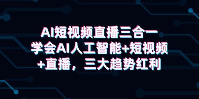 AI短视频直播三合一，学会AI人工智能+短视频+直播，三大趋势红利 - 维兴科技-维兴科技