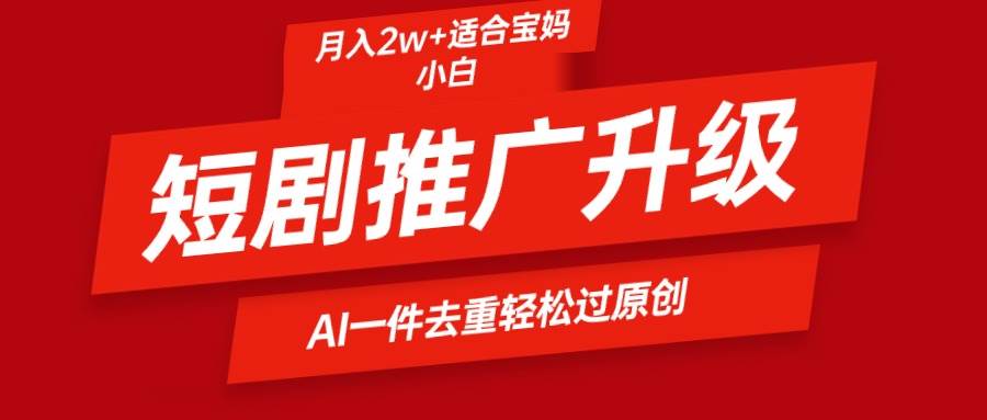 短剧推广升级新玩法，AI一键二创去重，轻松月入2w+ - 维兴科技-维兴科技