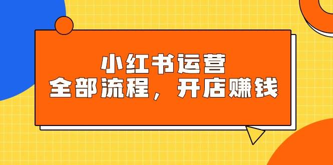 小红书运营全部流程，掌握小红书玩法规则，开店赚钱 - 维兴科技-维兴科技