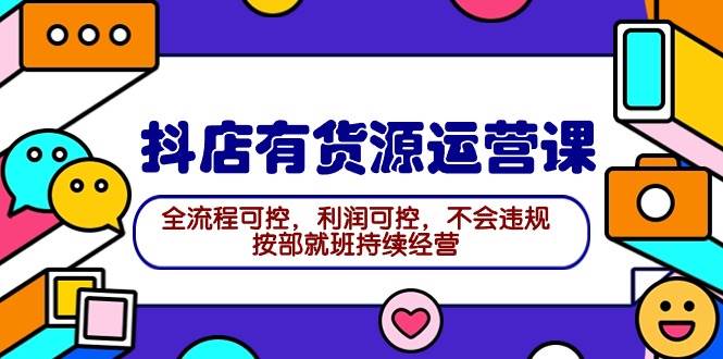 2024抖店有货源运营课：全流程可控，利润可控，不会违规，按部就班持续经营 - 维兴科技-维兴科技