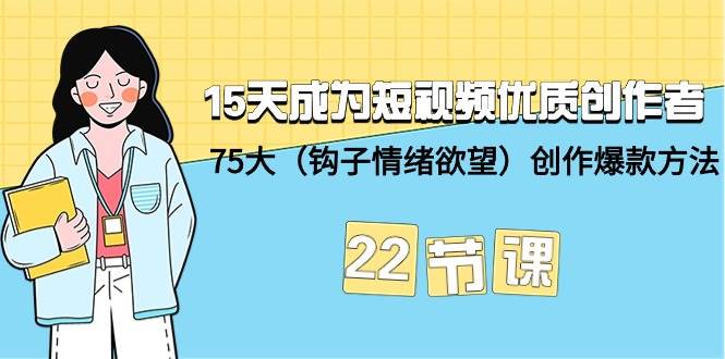 15天成为短视频-优质创作者+75大（钩子-情绪欲望）创作爆款方法-22节课 - 维兴科技-维兴科技