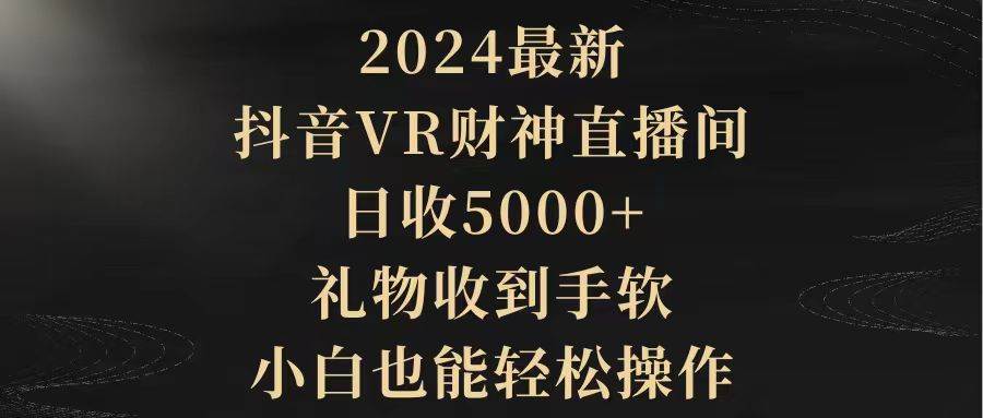 2024最新，抖音VR财神直播间，日收5000+，礼物收到手软，小白也能轻松操作 - 维兴科技-维兴科技