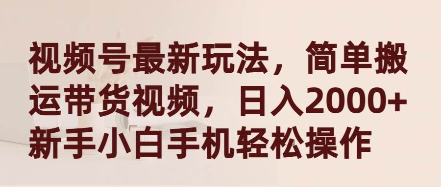 视频号最新玩法，简单搬运带货视频，日入2000+，新手小白手机轻松操作 - 维兴科技-维兴科技